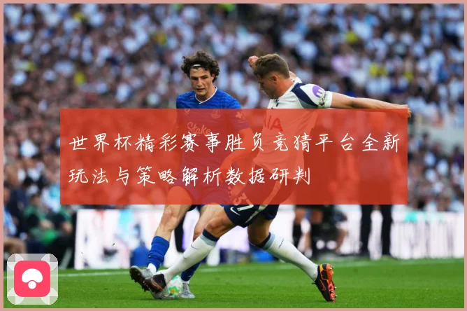 世界杯精彩赛事胜负竞猜平台全新玩法与策略解析数据研判