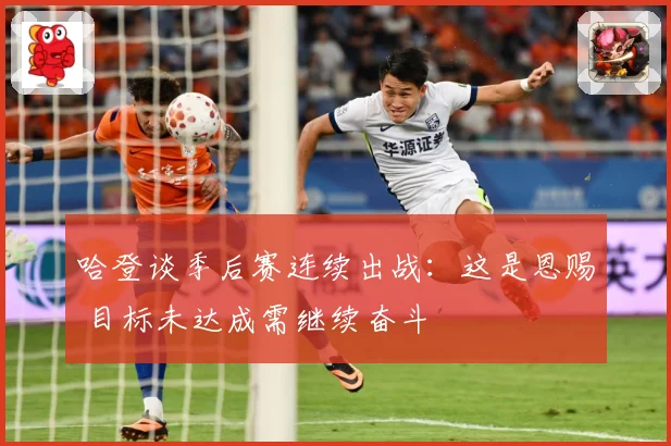 哈登谈季后赛连续出战：这是恩赐 目标未达成需继续奋斗