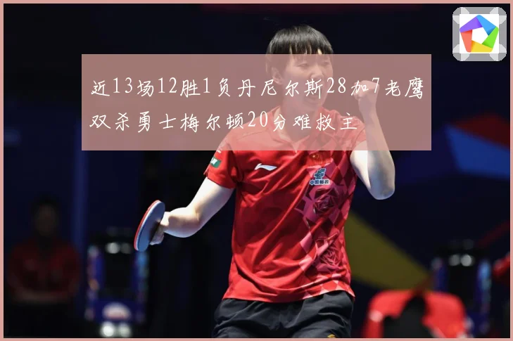 近13场12胜1负丹尼尔斯28加7老鹰双杀勇士梅尔顿20分难救主