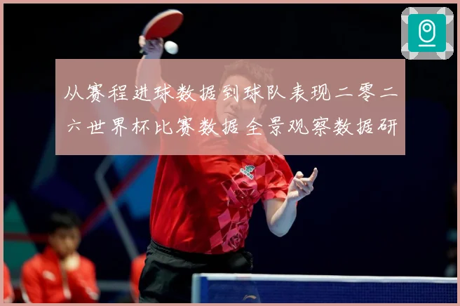 从赛程进球数据到球队表现二零二六世界杯比赛数据全景观察数据研判
