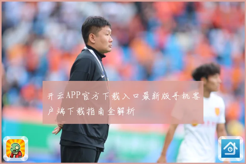 开云APP官方下载入口最新版手机客户端下载指南全解析