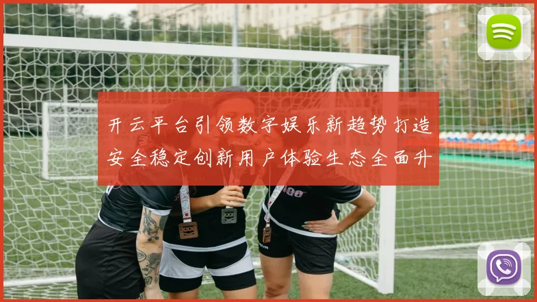 开云平台引领数字娱乐新趋势打造安全稳定创新用户体验生态全面升级