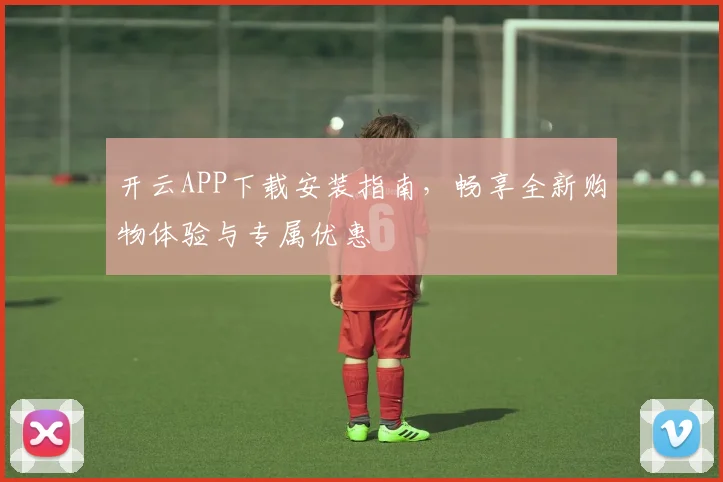 开云APP下载安装指南，畅享全新购物体验与专属优惠
