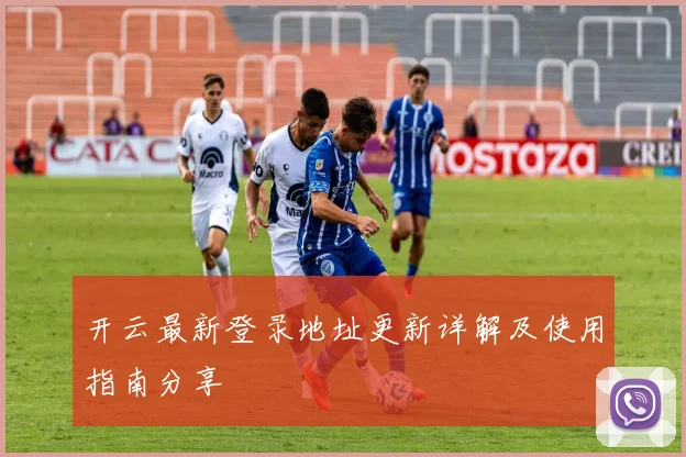开云最新登录地址更新详解及使用指南分享