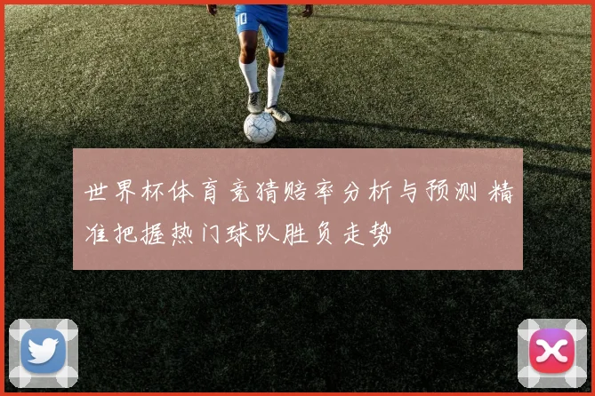 世界杯体育竞猜赔率分析与预测 精准把握热门球队胜负走势