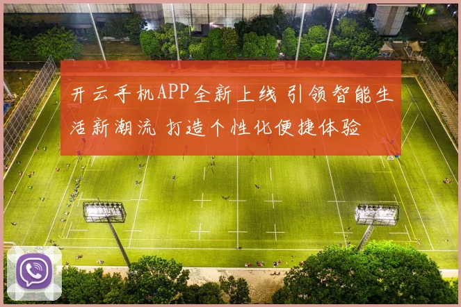 开云手机APP全新上线 引领智能生活新潮流 打造个性化便捷体验