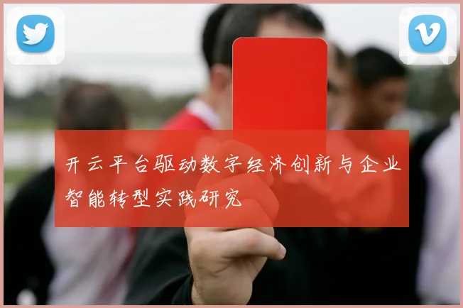开云平台驱动数字经济创新与企业智能转型实践研究