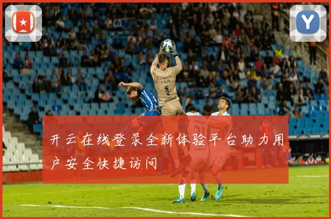 开云在线登录全新体验平台助力用户安全快捷访问
