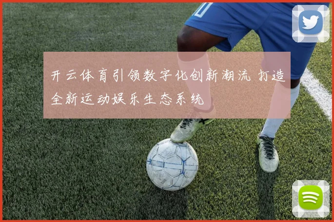 开云体育引领数字化创新潮流 打造全新运动娱乐生态系统