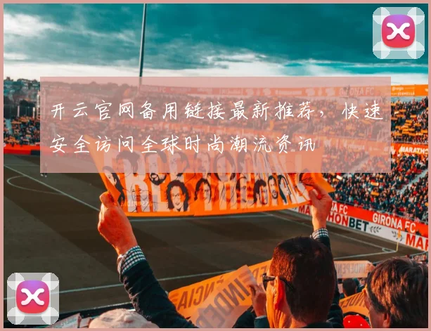 开云官网备用链接最新推荐，快速安全访问全球时尚潮流资讯