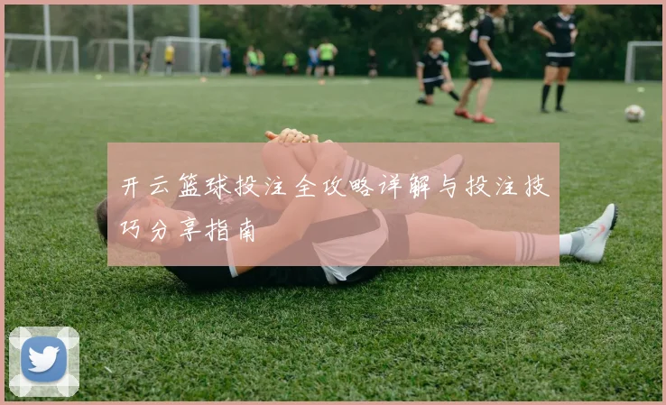 开云篮球投注全攻略详解与投注技巧分享指南