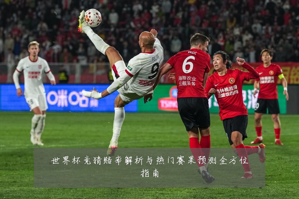 世界杯竞猜赔率解析与热门赛果预测全方位指南