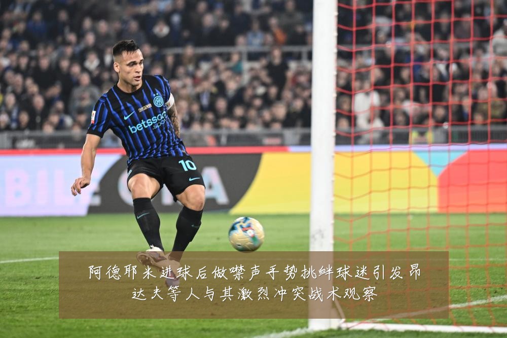 阿德耶米进球后做噤声手势挑衅球迷引发昂达夫等人与其激烈冲突战术观察