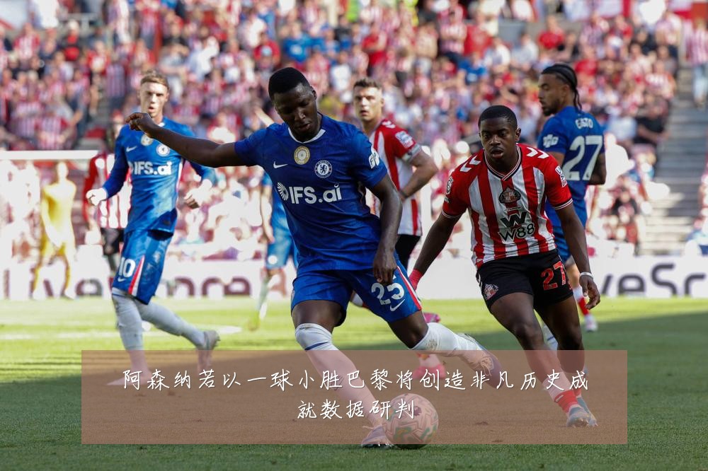 阿森纳若以一球小胜巴黎将创造非凡历史成就数据研判