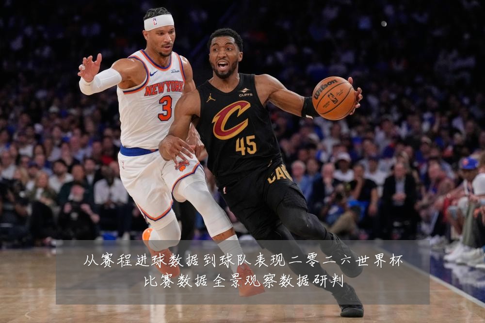 从赛程进球数据到球队表现二零二六世界杯比赛数据全景观察数据研判